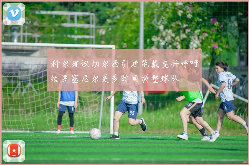 科尔建议切尔西引进范戴克并呼吁给罗塞尼尔更多时间调整球队