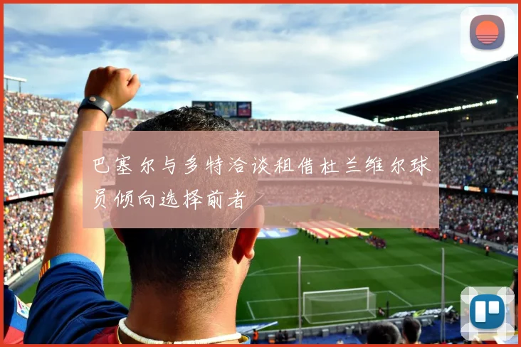 巴塞尔与多特洽谈租借杜兰维尔球员倾向选择前者