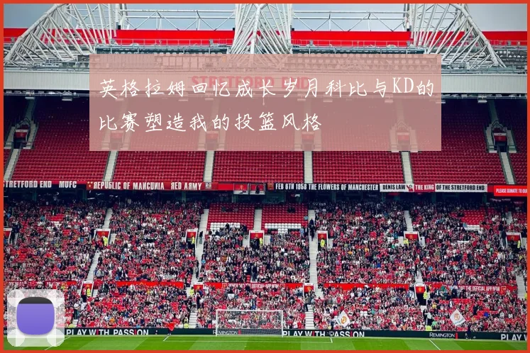 英格拉姆回忆成长岁月科比与KD的比赛塑造我的投篮风格