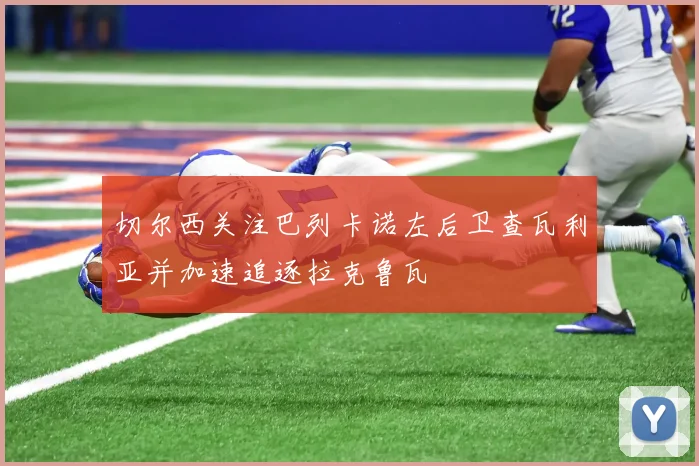 切尔西关注巴列卡诺左后卫查瓦利亚并加速追逐拉克鲁瓦