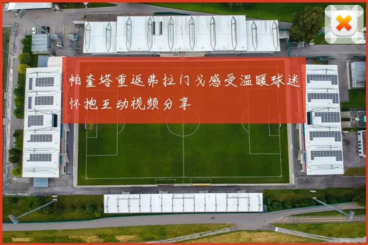 帕奎塔重返弗拉门戈感受温暖球迷怀抱互动视频分享