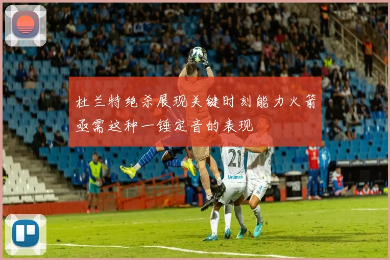 杜兰特绝杀展现关键时刻能力火箭亟需这种一锤定音的表现